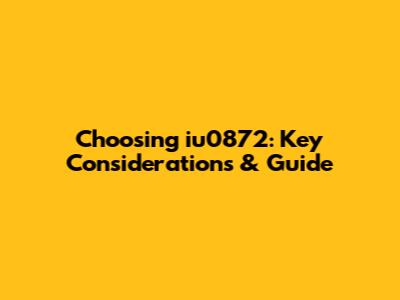 Choosing iu0872: Key Considerations & Guide
