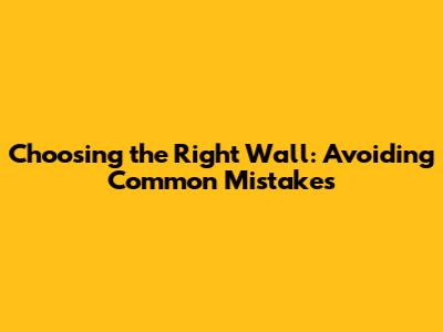 Choosing the Right Wall: Avoiding Common Mistakes