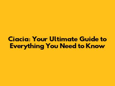 Ciacia: Your Ultimate Guide to Everything You Need to Know