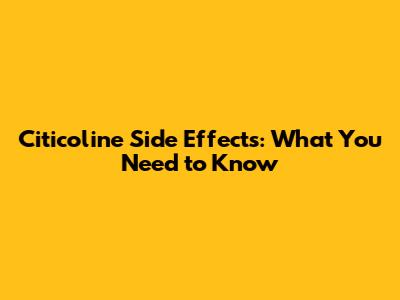Citicoline Side Effects: What You Need to Know