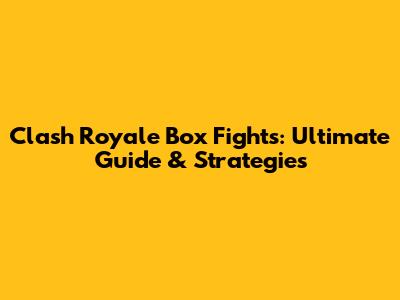Clash Royale Box Fights: Ultimate Guide & Strategies