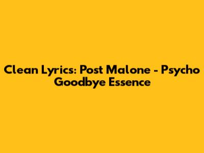 Clean Lyrics: Post Malone - 'Psycho' Goodbye Essence