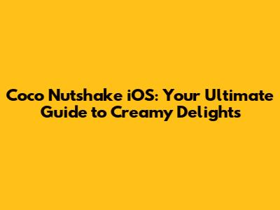 Coco Nutshake iOS: Your Ultimate Guide to Creamy Delights