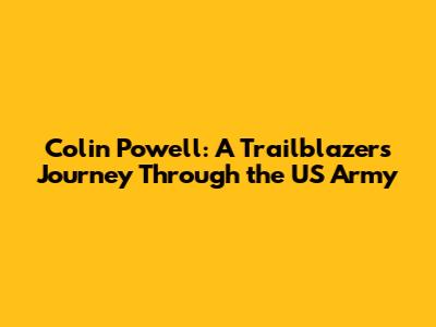 Colin Powell: A Trailblazer's Journey Through the US Army
