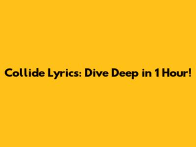 Collide Lyrics: Dive Deep in 1 Hour!