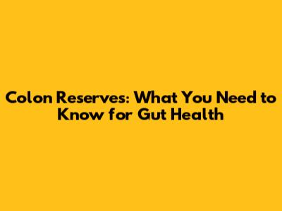 Colon Reserves: What You Need to Know for Gut Health