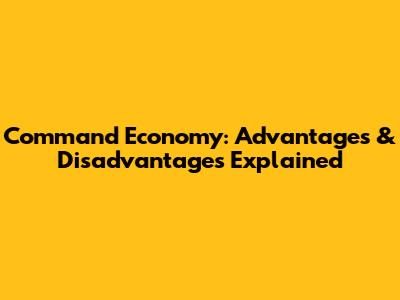 Command Economy: Advantages & Disadvantages Explained