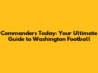 Commanders Today: Your Ultimate Guide to Washington Football