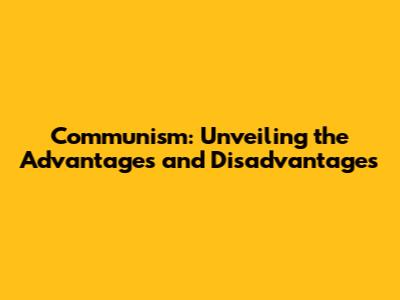 Communism: Unveiling the Advantages and Disadvantages