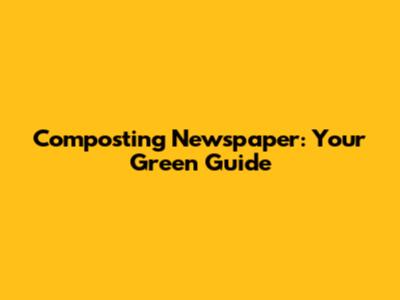 Composting Newspaper: Your Green Guide