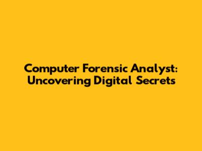 Computer Forensic Analyst: Uncovering Digital Secrets