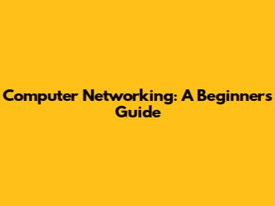 Computer Networking: A Beginner's Guide