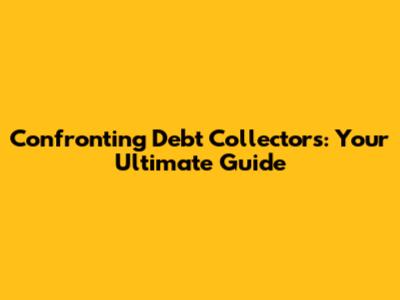 Confronting Debt Collectors: Your Ultimate Guide
