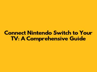 Connect Nintendo Switch to Your TV: A Comprehensive Guide