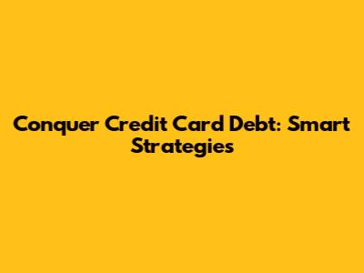 Conquer Credit Card Debt: Smart Strategies