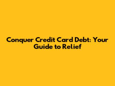 Conquer Credit Card Debt: Your Guide to Relief