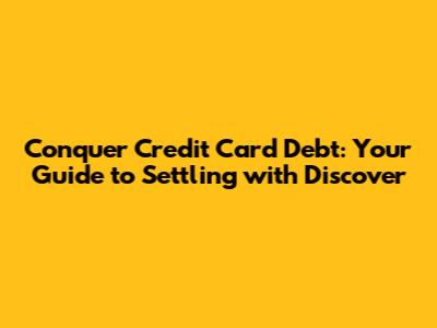 Conquer Credit Card Debt: Your Guide to Settling with Discover