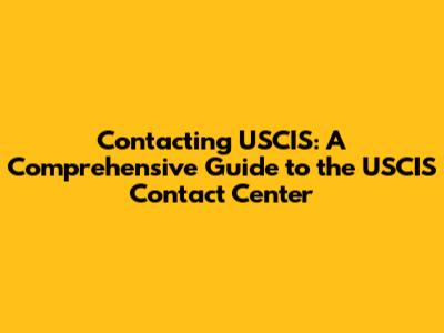 Contacting USCIS: A Comprehensive Guide to the USCIS Contact Center