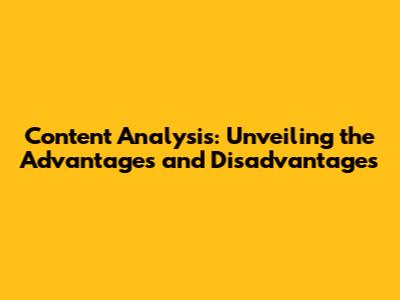 Content Analysis: Unveiling the Advantages and Disadvantages