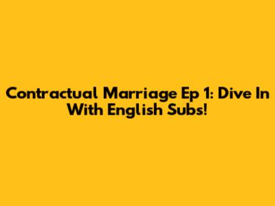 Contractual Marriage Ep 1: Dive In With English Subs!