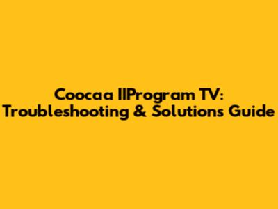 Coocaa IIProgram TV: Troubleshooting & Solutions Guide