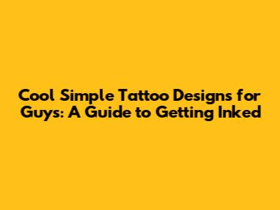 Cool Simple Tattoo Designs for Guys: A Guide to Getting Inked