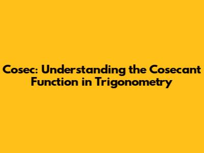 Cosec: Understanding the Cosecant Function in Trigonometry