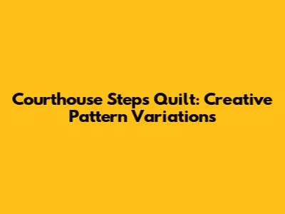 Courthouse Steps Quilt: Creative Pattern Variations