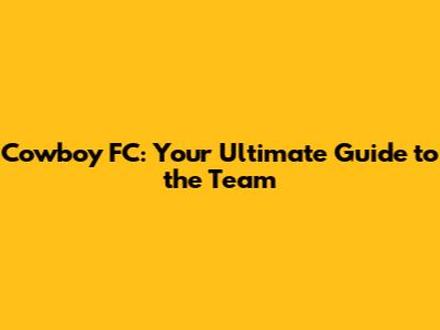 Cowboy FC: Your Ultimate Guide to the Team