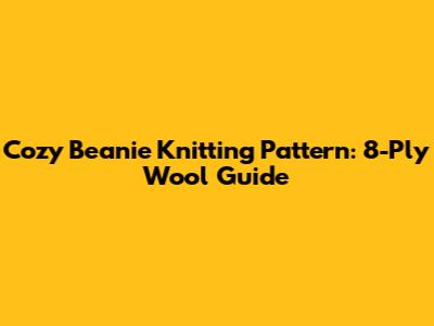 Cozy Beanie Knitting Pattern: 8-Ply Wool Guide