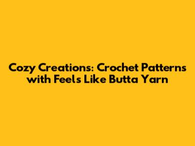 Cozy Creations: Crochet Patterns with Feels Like Butta Yarn