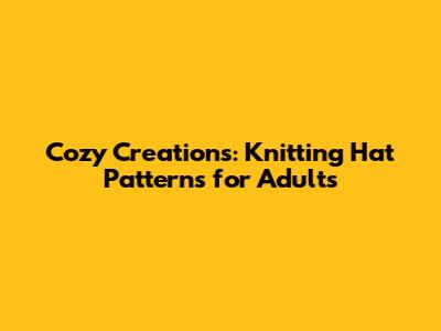 Cozy Creations: Knitting Hat Patterns for Adults