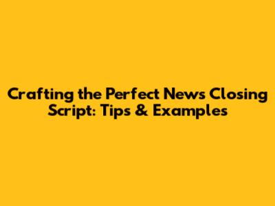 Crafting the Perfect News Closing Script: Tips & Examples