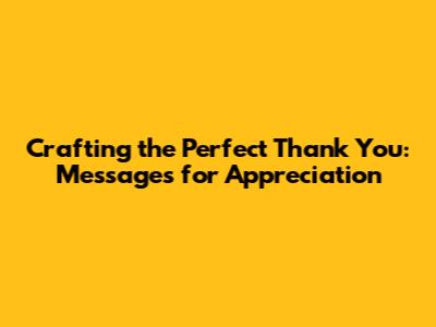 Crafting the Perfect Thank You: Messages for Appreciation