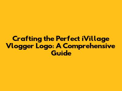 Crafting the Perfect iVillage Vlogger Logo: A Comprehensive Guide