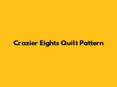 Crazier Eights Quilt Pattern