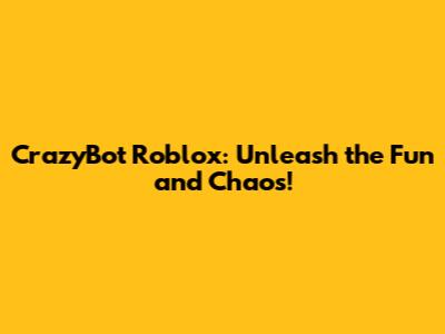 CrazyBot Roblox: Unleash the Fun and Chaos!