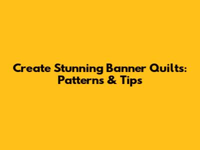 Create Stunning Banner Quilts: Patterns & Tips