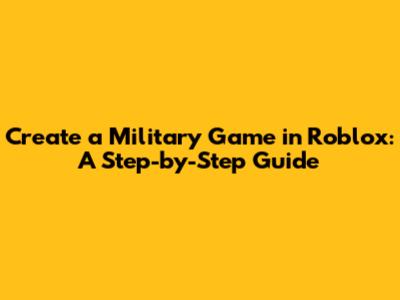 Create a Military Game in Roblox: A Step-by-Step Guide