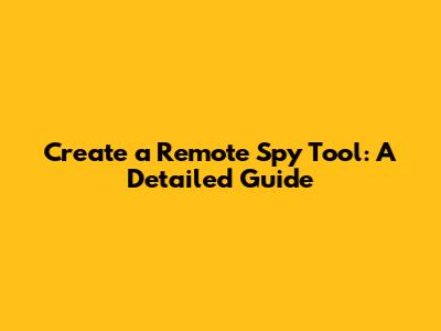 Create a Remote Spy Tool: A Detailed Guide