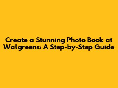 Create a Stunning Photo Book at Walgreens: A Step-by-Step Guide