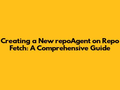 Creating a New `repoAgent` on Repo Fetch: A Comprehensive Guide