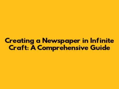 Creating a Newspaper in Infinite Craft: A Comprehensive Guide