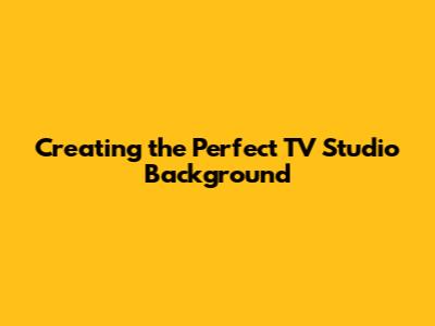 Creating the Perfect TV Studio Background