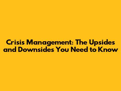 Crisis Management: The Upsides and Downsides You Need to Know
