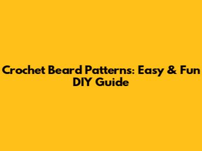 Crochet Beard Patterns: Easy & Fun DIY Guide