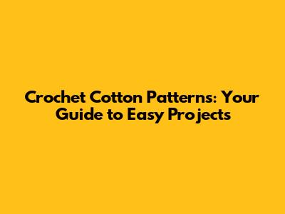 Crochet Cotton Patterns: Your Guide to Easy Projects