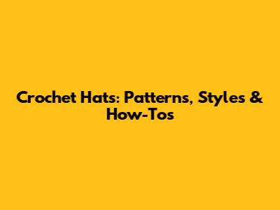 Crochet Hats: Patterns, Styles & How-To's