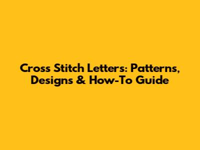 Cross Stitch Letters: Patterns, Designs & How-To Guide