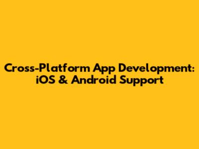 Cross-Platform App Development: iOS & Android Support